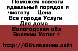 Поможем навести идеальный порядок и чистоту! › Цена ­ 100 - Все города Услуги » Для дома   . Вологодская обл.,Великий Устюг г.